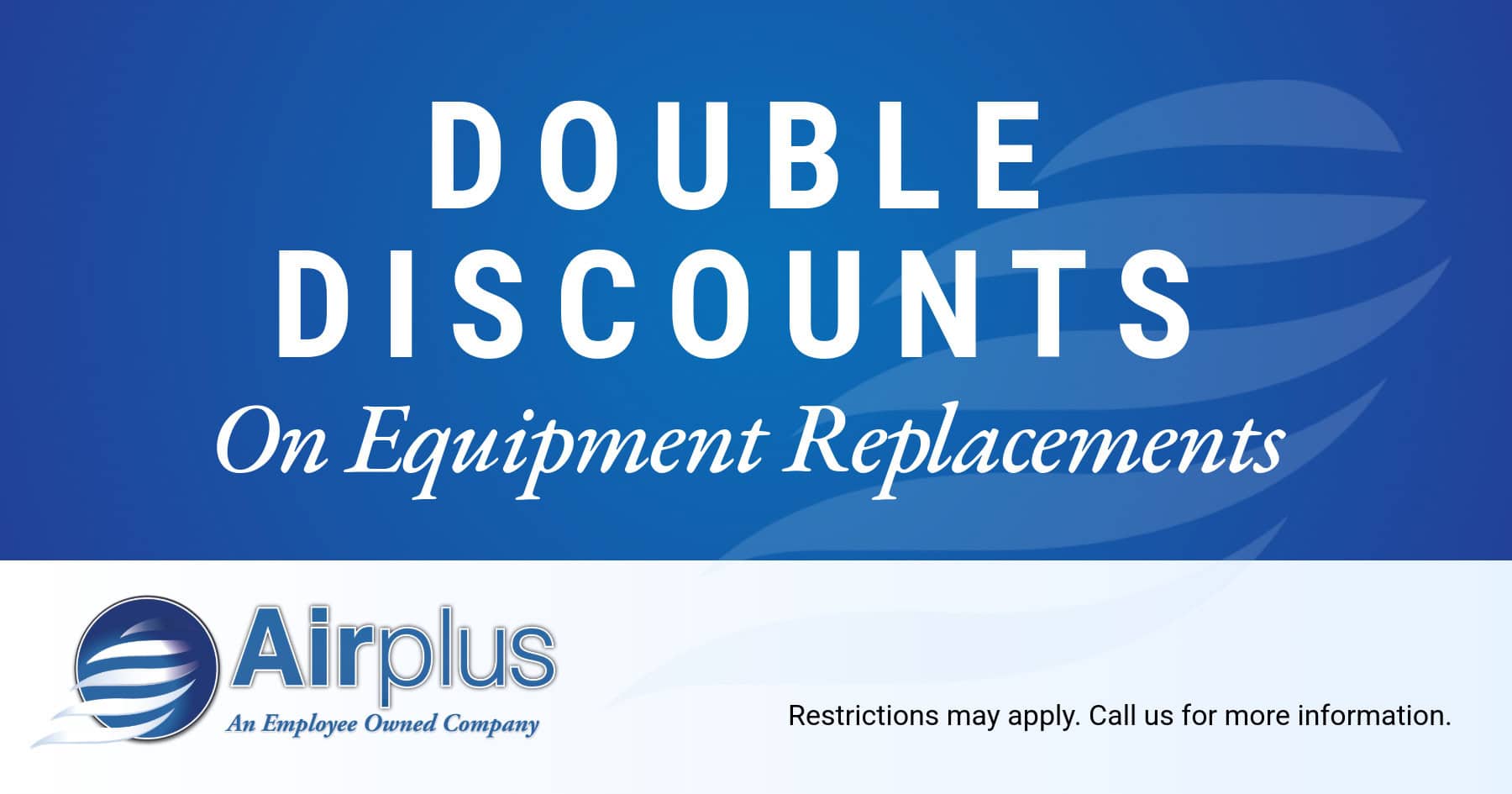 Airplus of California HVAC coupon for double discounts on equipment replacements. Call for details.